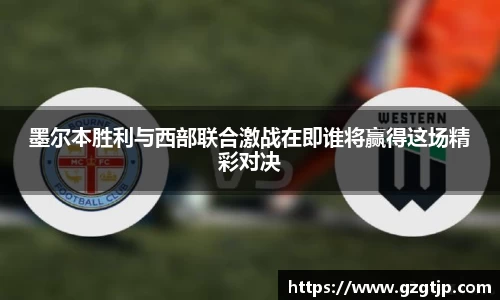墨尔本胜利与西部联合激战在即谁将赢得这场精彩对决