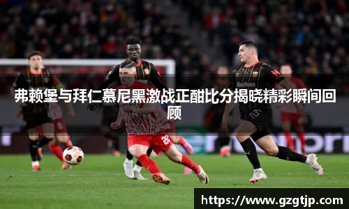 弗赖堡与拜仁慕尼黑激战正酣比分揭晓精彩瞬间回顾